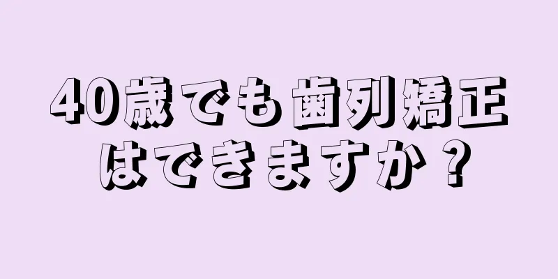 40歳でも歯列矯正はできますか？