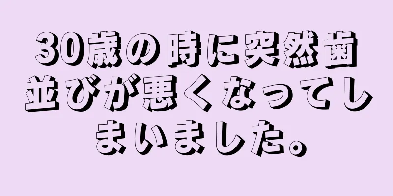 30歳の時に突然歯並びが悪くなってしまいました。