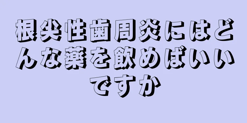 根尖性歯周炎にはどんな薬を飲めばいいですか