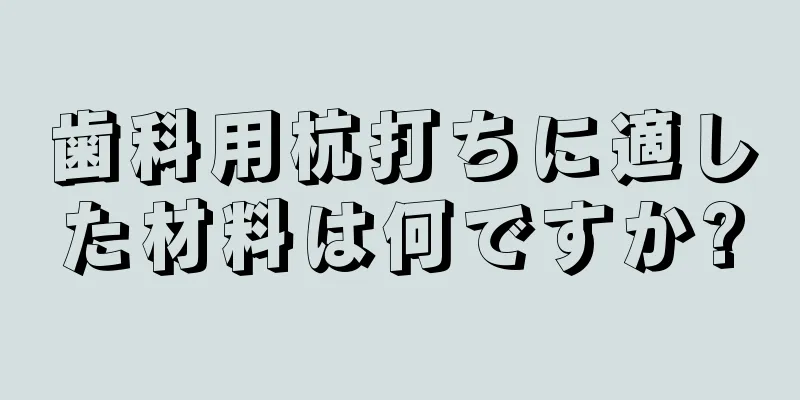 歯科用杭打ちに適した材料は何ですか?