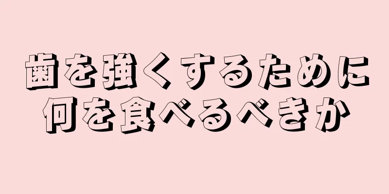 歯を強くするために何を食べるべきか