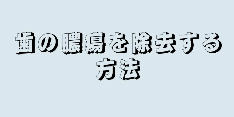 歯の膿瘍を除去する方法