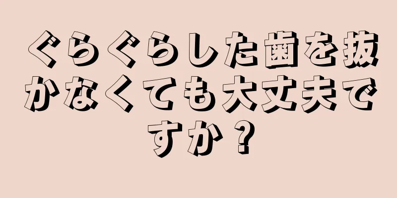 ぐらぐらした歯を抜かなくても大丈夫ですか？