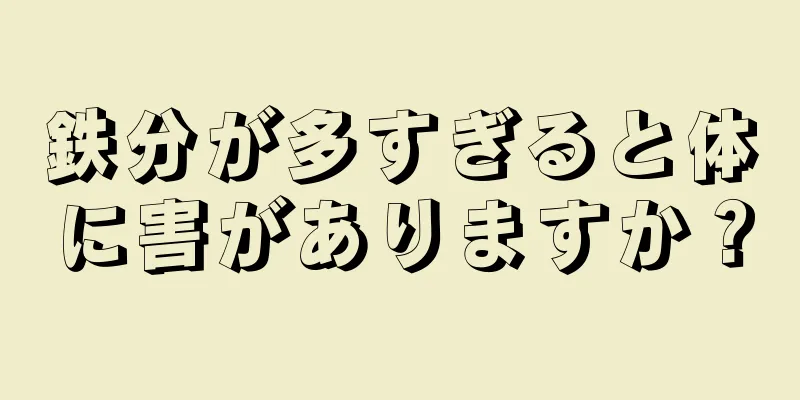 鉄分が多すぎると体に害がありますか？