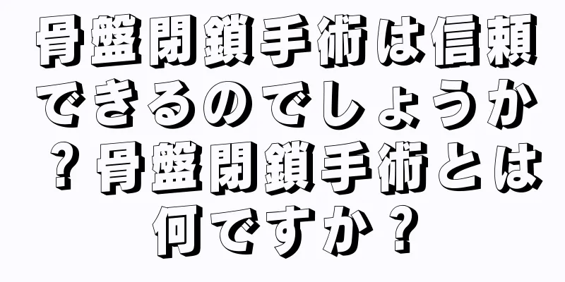 骨盤閉鎖手術は信頼できるのでしょうか？骨盤閉鎖手術とは何ですか？