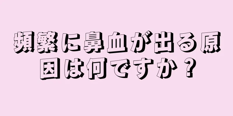 頻繁に鼻血が出る原因は何ですか？