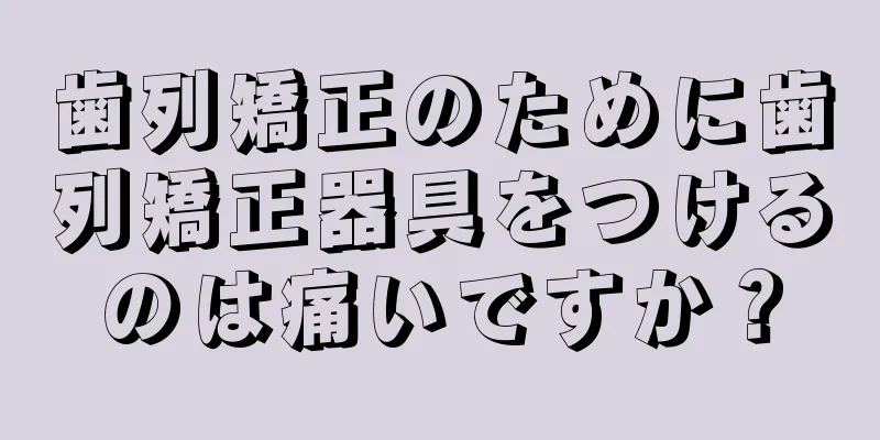 歯列矯正のために歯列矯正器具をつけるのは痛いですか？