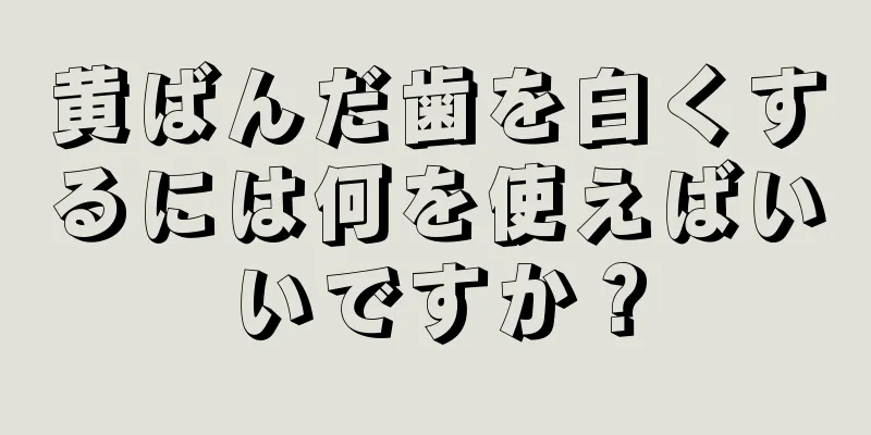 黄ばんだ歯を白くするには何を使えばいいですか？