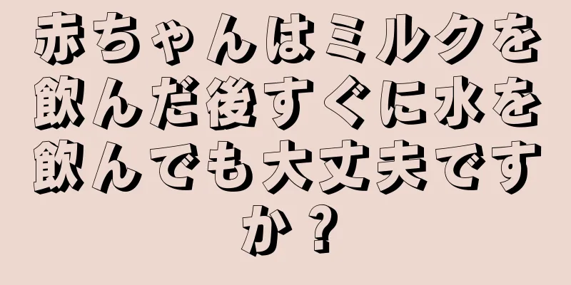 赤ちゃんはミルクを飲んだ後すぐに水を飲んでも大丈夫ですか？