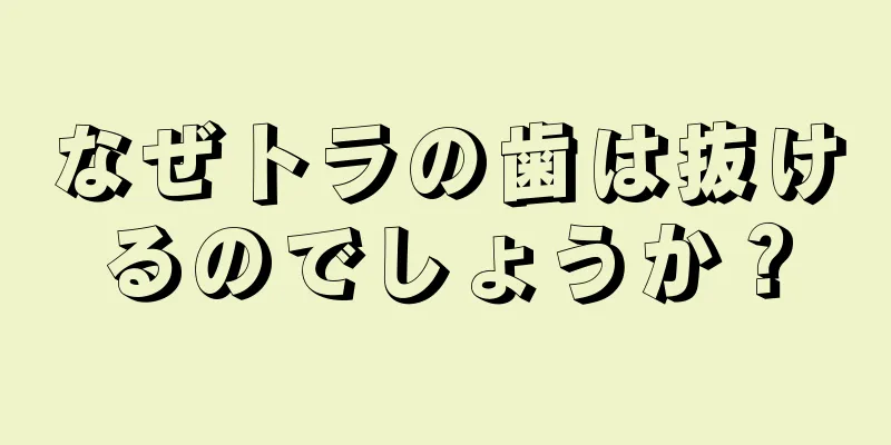 なぜトラの歯は抜けるのでしょうか？