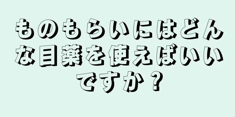 ものもらいにはどんな目薬を使えばいいですか？