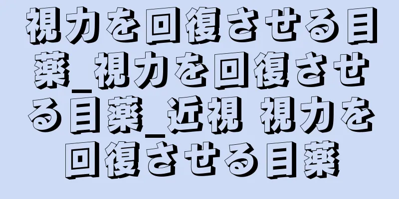 視力を回復させる目薬_視力を回復させる目薬_近視 視力を回復させる目薬