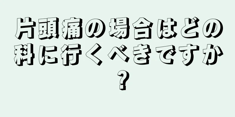 片頭痛の場合はどの科に行くべきですか？