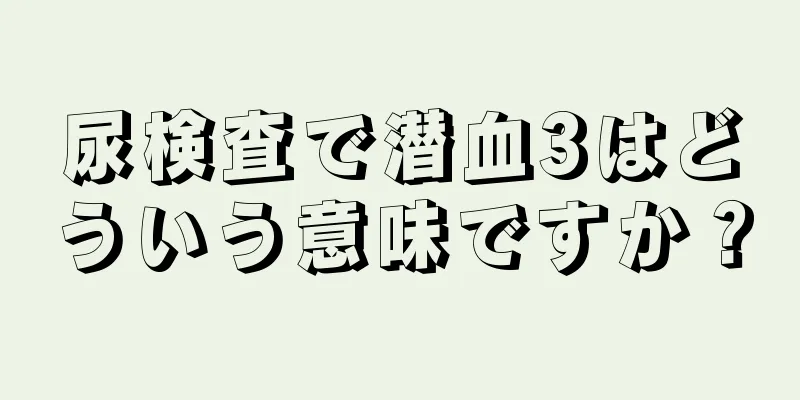 尿検査で潜血3はどういう意味ですか？