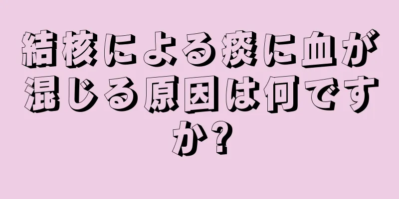 結核による痰に血が混じる原因は何ですか?