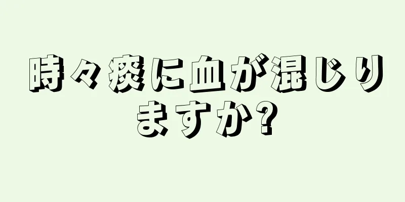 時々痰に血が混じりますか?