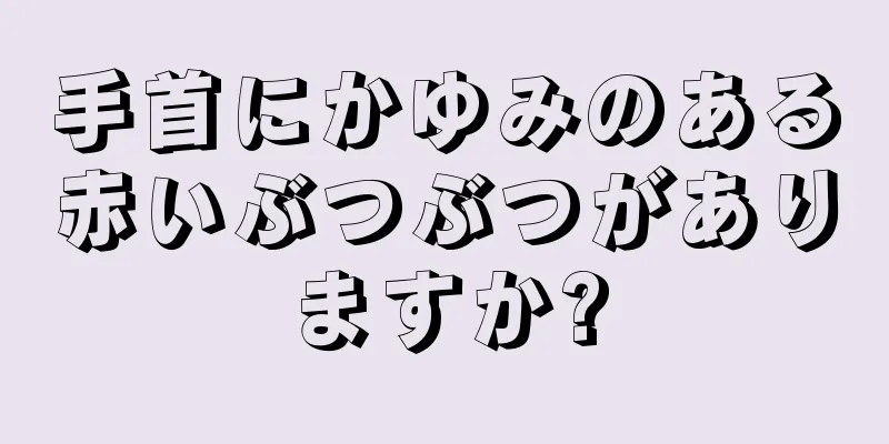 手首にかゆみのある赤いぶつぶつがありますか?