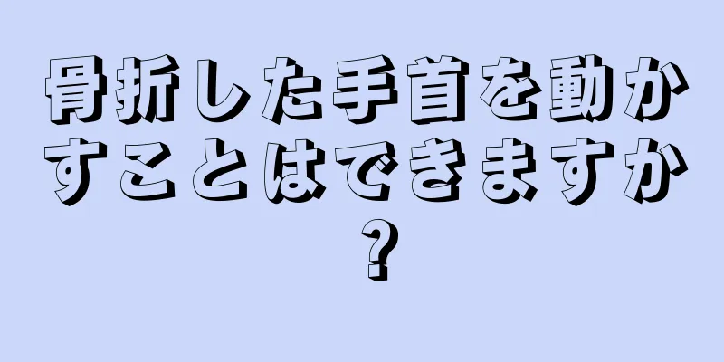 骨折した手首を動かすことはできますか？