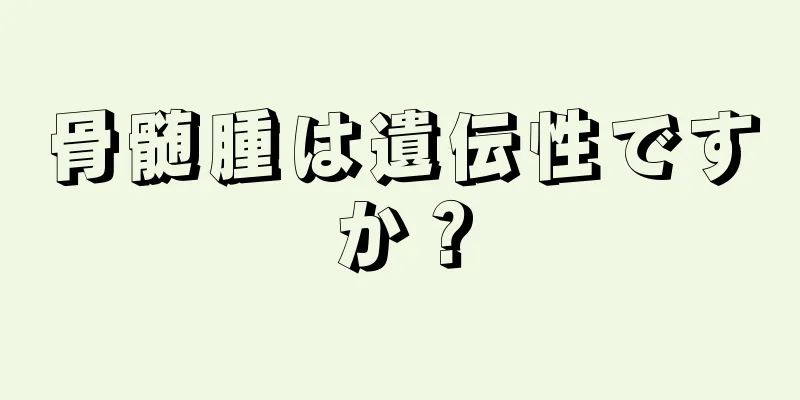 骨髄腫は遺伝性ですか？