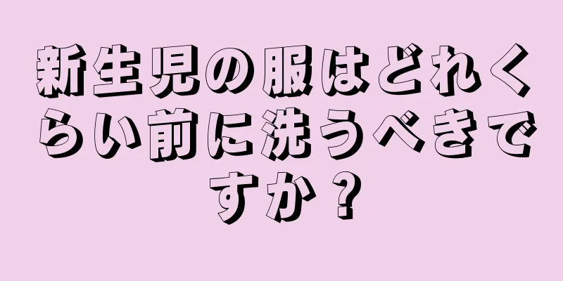 新生児の服はどれくらい前に洗うべきですか？