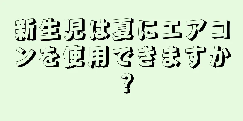 新生児は夏にエアコンを使用できますか？