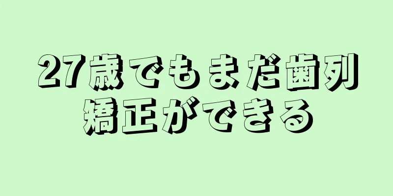 27歳でもまだ歯列矯正ができる