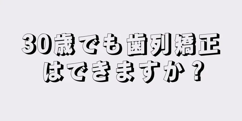 30歳でも歯列矯正はできますか？