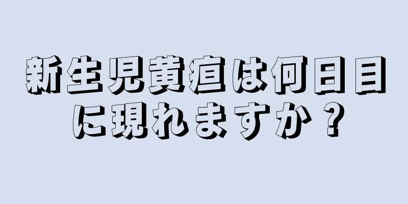 新生児黄疸は何日目に現れますか？