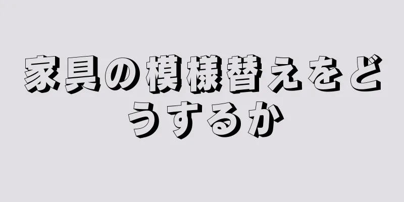 家具の模様替えをどうするか