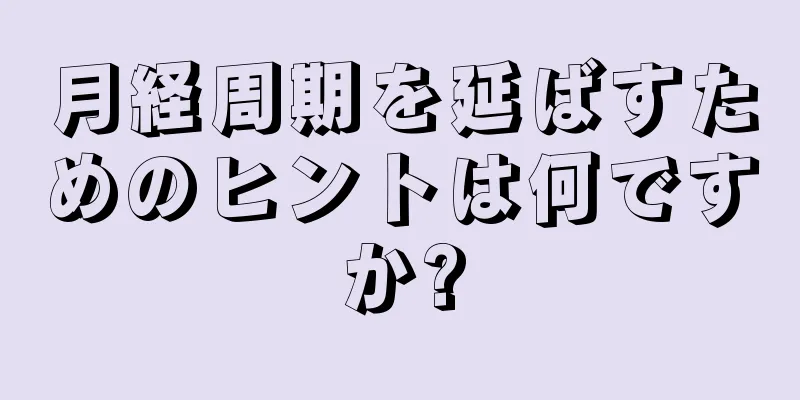 月経周期を延ばすためのヒントは何ですか?