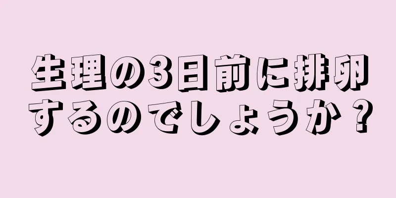 生理の3日前に排卵するのでしょうか？