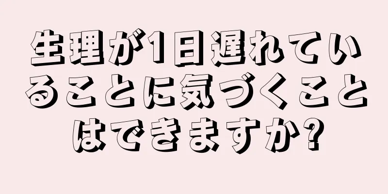 生理が1日遅れていることに気づくことはできますか?