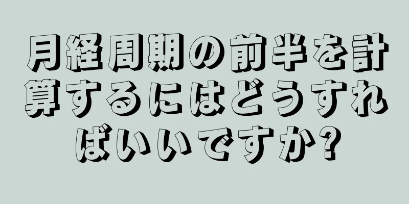 月経周期の前半を計算するにはどうすればいいですか?