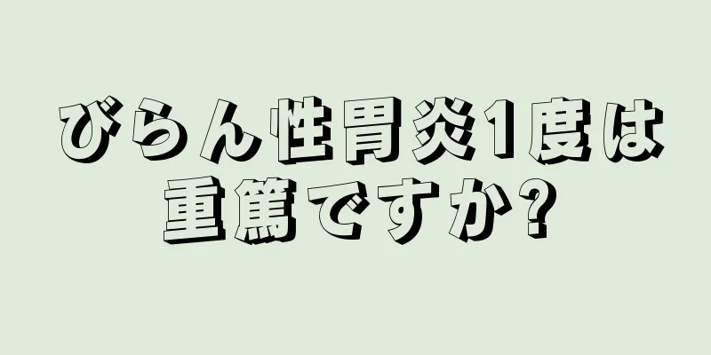 びらん性胃炎1度は重篤ですか?