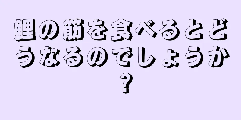 鯉の筋を食べるとどうなるのでしょうか？