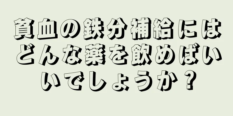 貧血の鉄分補給にはどんな薬を飲めばいいでしょうか？