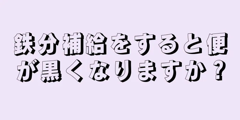 鉄分補給をすると便が黒くなりますか？