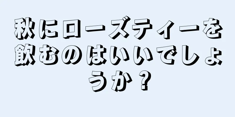 秋にローズティーを飲むのはいいでしょうか？