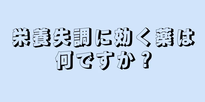 栄養失調に効く薬は何ですか？