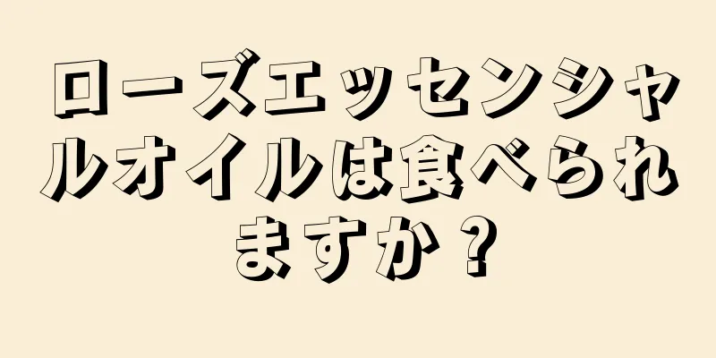 ローズエッセンシャルオイルは食べられますか？