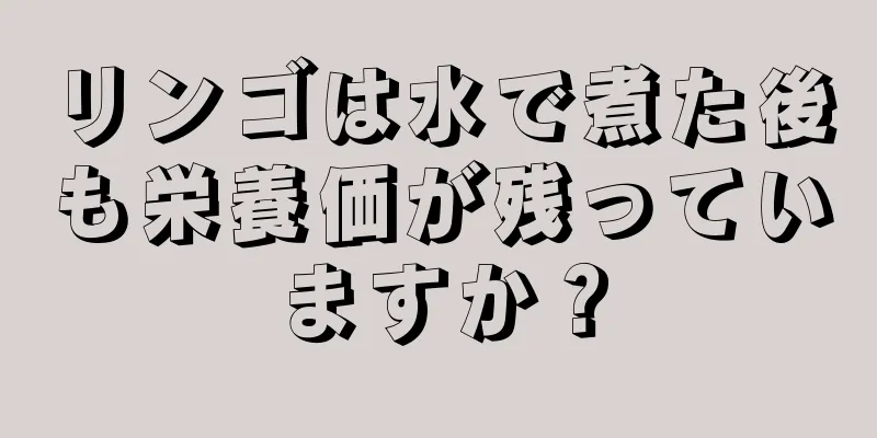 リンゴは水で煮た後も栄養価が残っていますか？