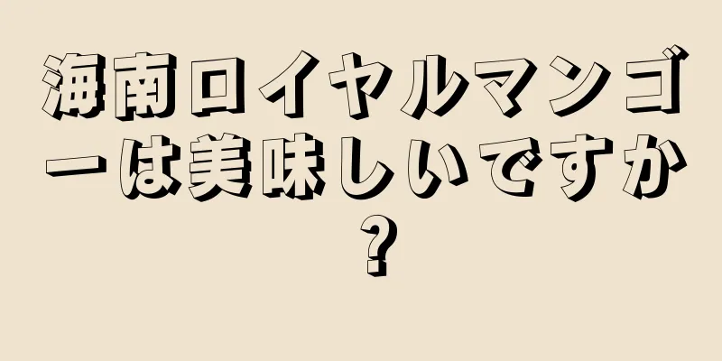 海南ロイヤルマンゴーは美味しいですか？