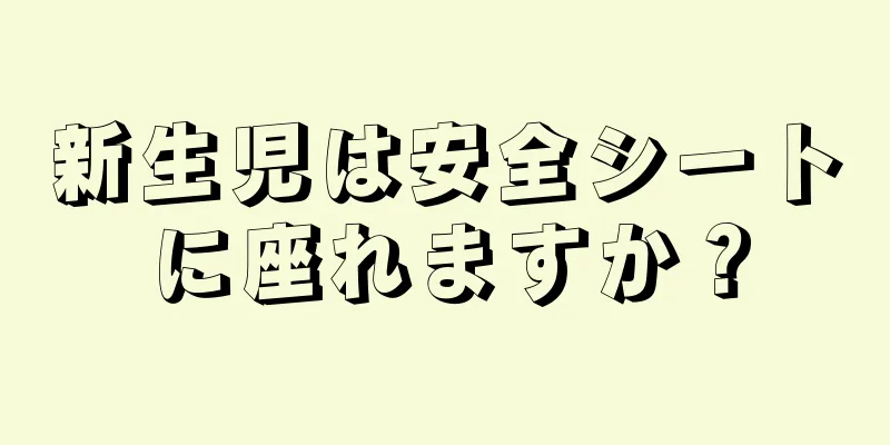 新生児は安全シートに座れますか？