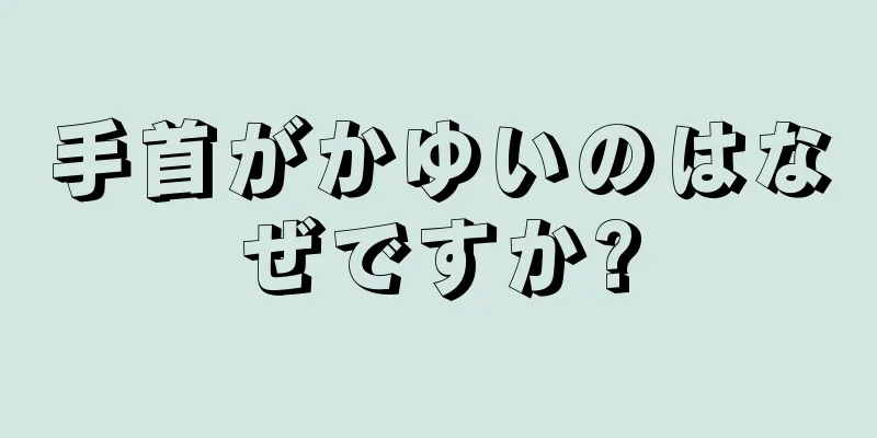 手首がかゆいのはなぜですか?