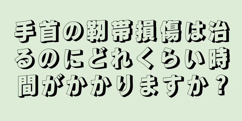 手首の靭帯損傷は治るのにどれくらい時間がかかりますか？