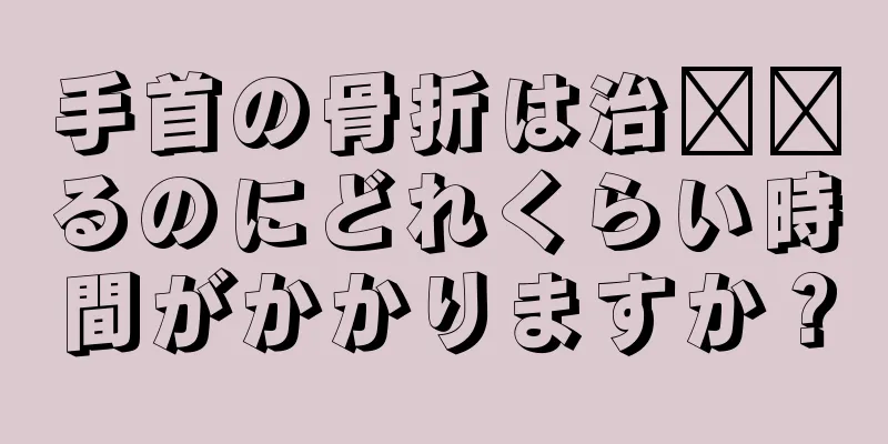 手首の骨折は治​​るのにどれくらい時間がかかりますか？