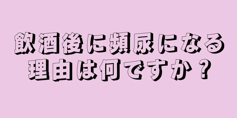 飲酒後に頻尿になる理由は何ですか？