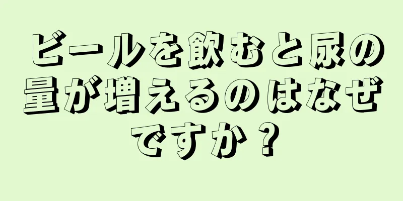 ビールを飲むと尿の量が増えるのはなぜですか？