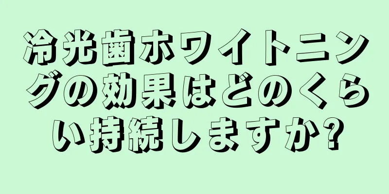 冷光歯ホワイトニングの効果はどのくらい持続しますか?