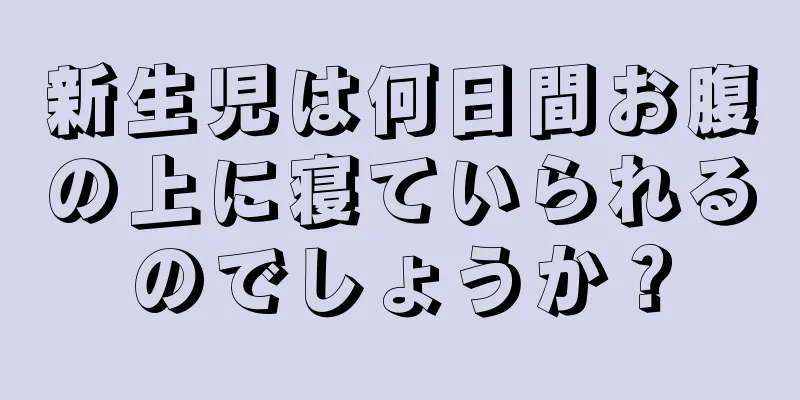 新生児は何日間お腹の上に寝ていられるのでしょうか？